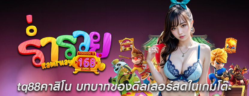 tq88คาสิโน บทบาทของดีลเลอร์สดในเกมโต๊ะ